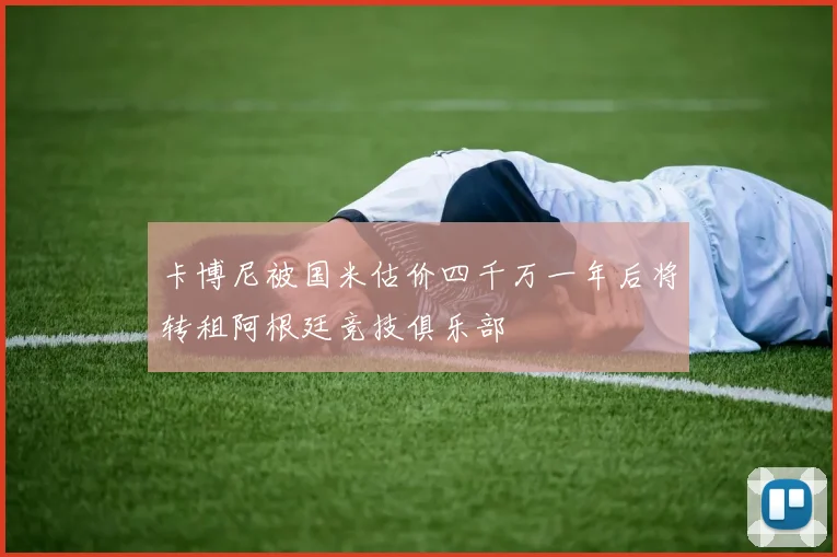 卡博尼被国米估价四千万一年后将转租阿根廷竞技俱乐部