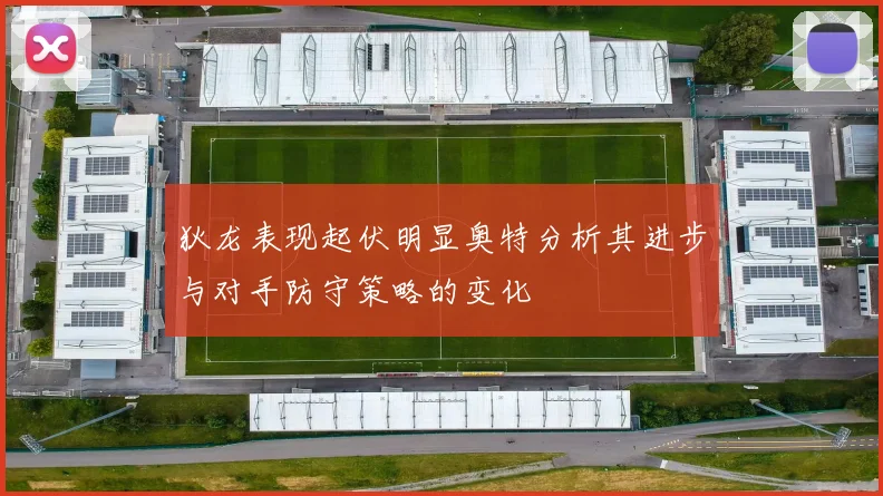 狄龙表现起伏明显奥特分析其进步与对手防守策略的变化