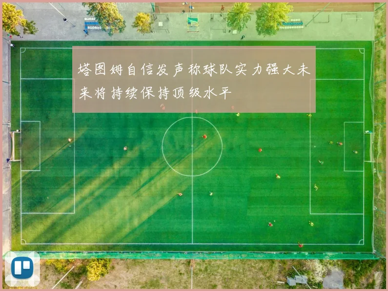 塔图姆自信发声称球队实力强大未来将持续保持顶级水平