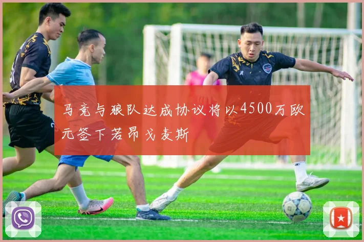 马竞与狼队达成协议将以4500万欧元签下若昂戈麦斯