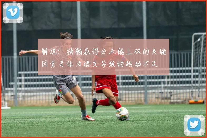 解说：杨瀚森得分未能上双的关键因素是体力透支导致的跑动不足
