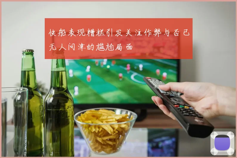 快船表现糟糕引发关注作弊与否已无人问津的尴尬局面