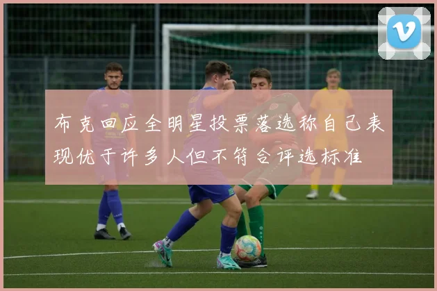 布克回应全明星投票落选称自己表现优于许多人但不符合评选标准