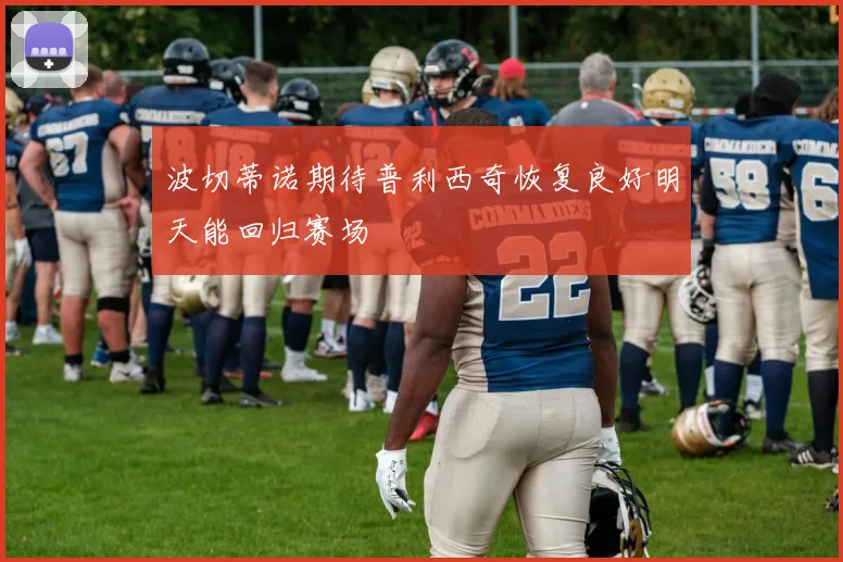 波切蒂诺期待普利西奇恢复良好明天能回归赛场