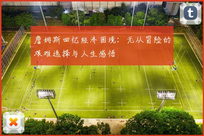 詹姆斯回忆经济困境：无从冒险的艰难选择与人生感悟