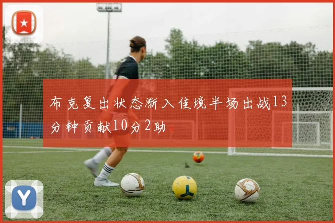 布克复出状态渐入佳境半场出战13分钟贡献10分2助