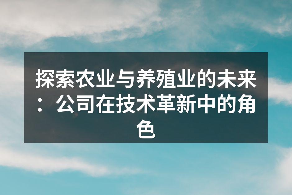 探索农业与养殖业的未来：公司在技术革新中的角色