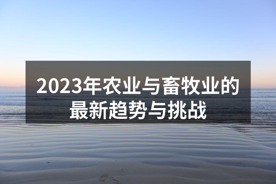 2023年农业与畜牧业的最新趋势与挑战