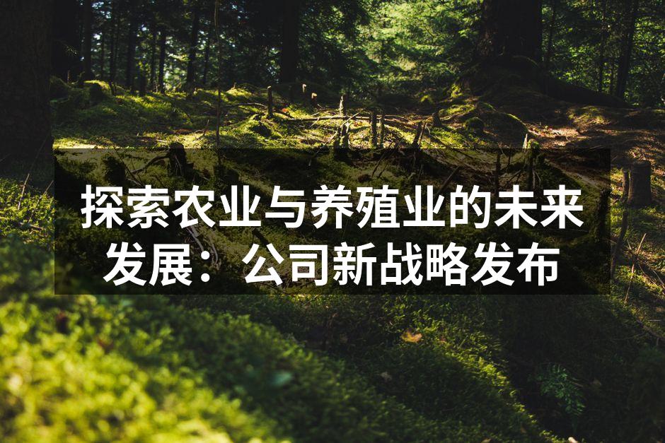 探索农业与养殖业的未来发展：公司新战略发布