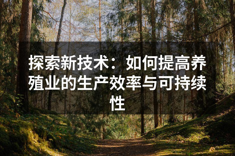 探索新技术：如何提高养殖业的生产效率与可持续性