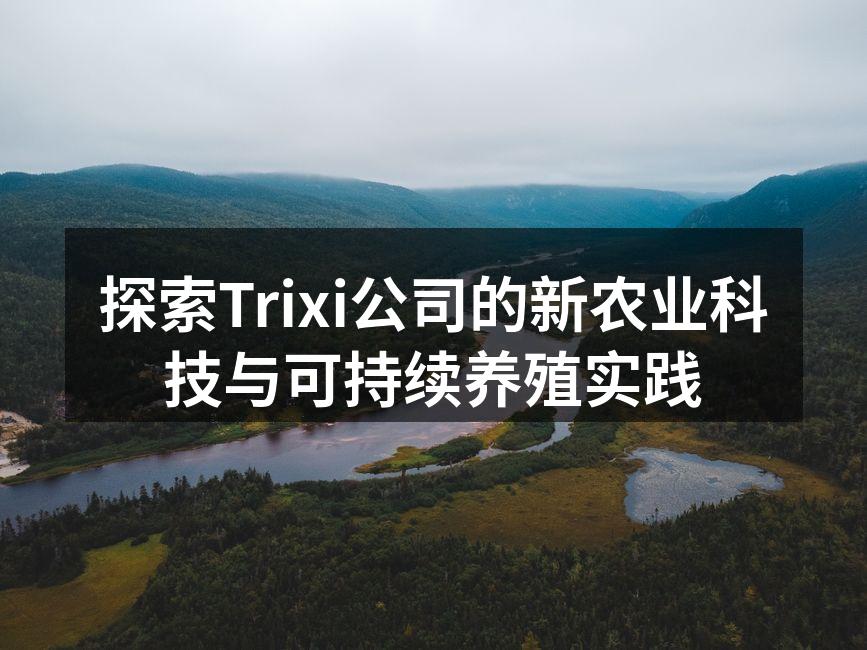 探索Trixi公司的新农业科技与可持续养殖实践