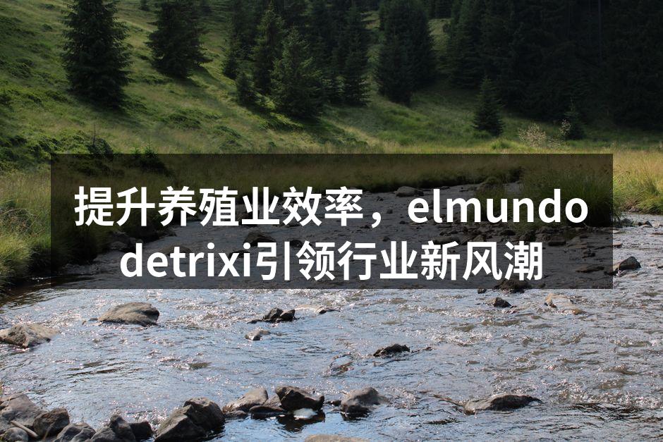 提升养殖业效率，elmundodetrixi引领行业新风潮