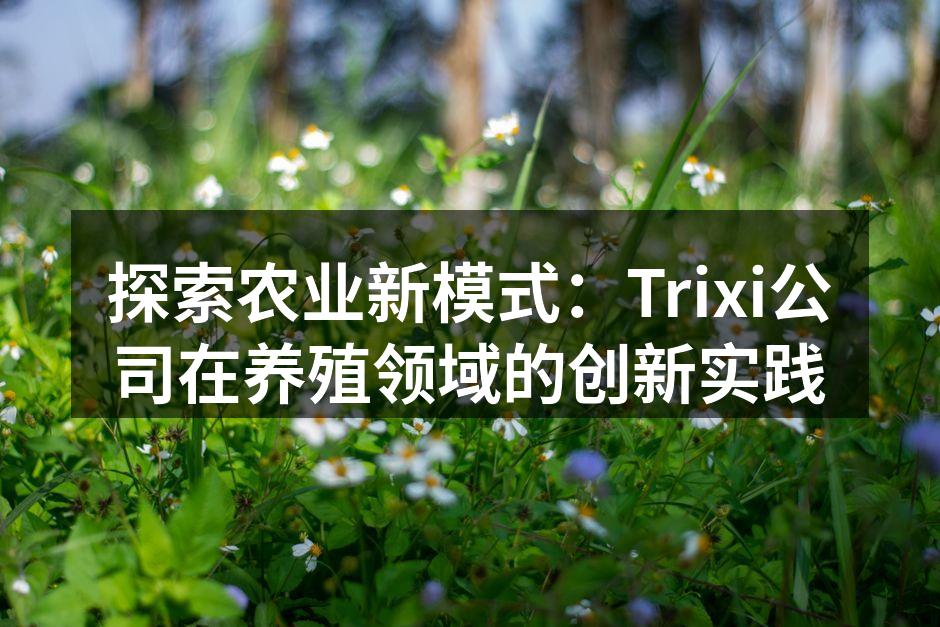 探索农业新模式：Trixi公司在养殖领域的创新实践